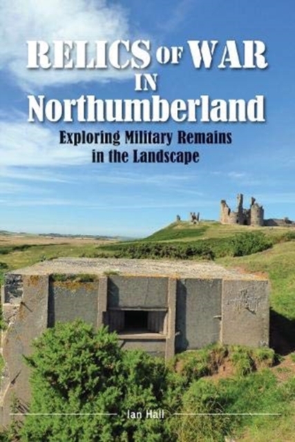 Relics of War in Northumberland : Military Remains in the Landscape, Paperback / softback Book