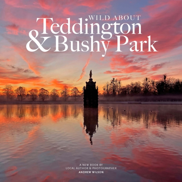 Wild about Teddington & Bushy Park : The river, the park and the heartbeat of a village, Hardback Book