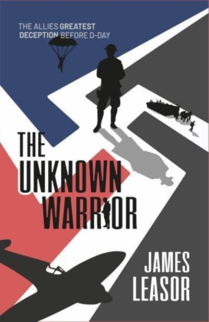 The Unknown Warrior : The Allies greatest deception before D-Day, Paperback / softback Book