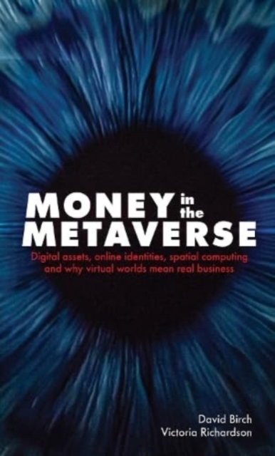 Money in the Metaverse : Digital Assets, Online Identities, Spatial Computing and Why Virtual Worlds Mean Real Business, Hardback Book