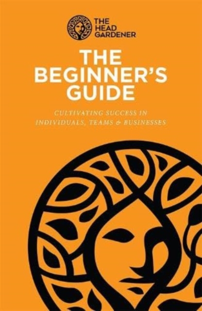 The Beginner's Guide : Cultivating Success in Individuals, Teams & Business, Paperback / softback Book