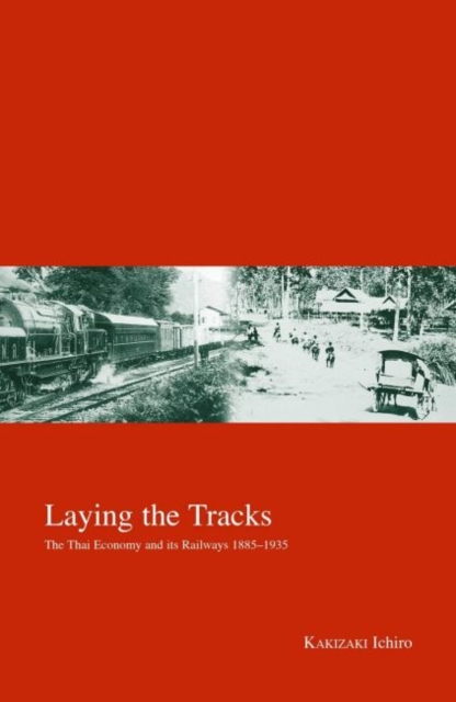 Laying the Tracks : The Thai Economy and its Railways 1885-1935, Hardback Book