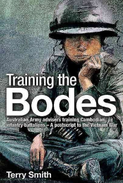 Training the Bodes : Australian Army Advisers Training Cambodian Infantry Battalions-  a Postscript to the Vietnam War, Hardback Book
