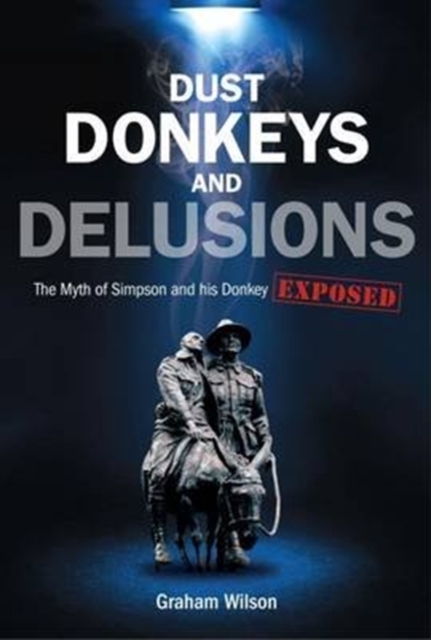 Dust, Donkeys and Delusions : The Myth of Simpson and His Donkey Exposed, Paperback / softback Book