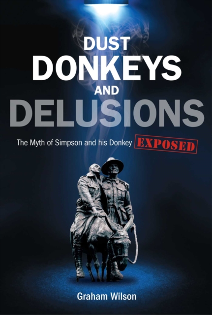 Dust Donkeys and Delusions : The Myth of Simpson and his Donkey Exposed, EPUB eBook