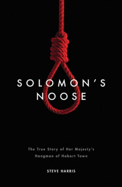Solomon's Noose : The True Story of Her Majesty's Hangman of Hobart Town, Paperback / softback Book