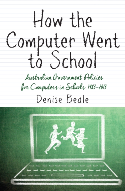 How the Computer Went to School : Australian Government Policies for Computers in Schools, 1983-2013, Paperback / softback Book