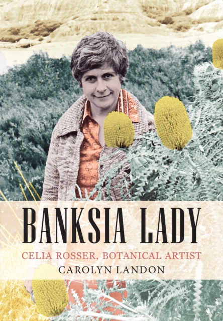 Banksia Lady : Celia Rosser, Botanical Artist, Paperback / softback Book