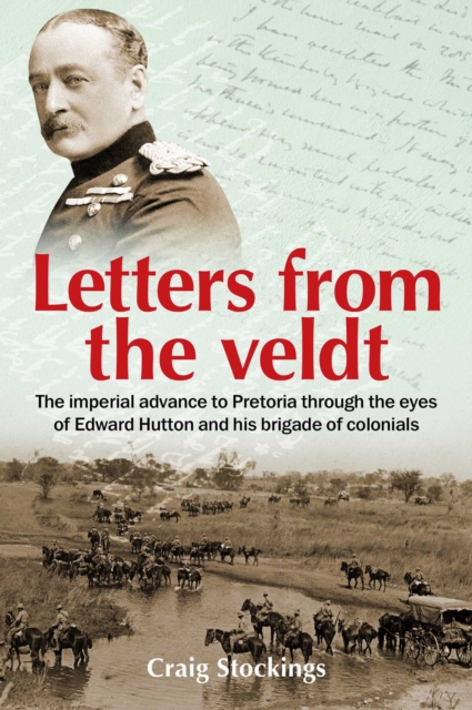 Letters from the Veldt : The imperial advance to Pretoria through the eyes of Edward Hutton and his brigade of colonials., EPUB eBook