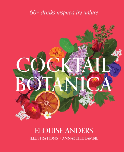 Cocktail Botanica : 60+ drinks inspired by nature, Hardback Book