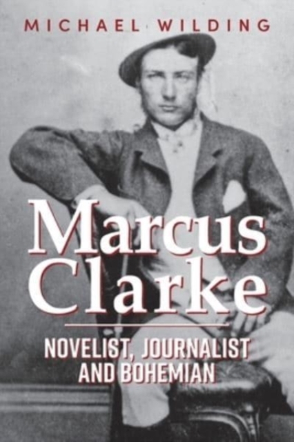 Marcus Clarke : Novelist, Journalist and Bohemian, Paperback / softback Book