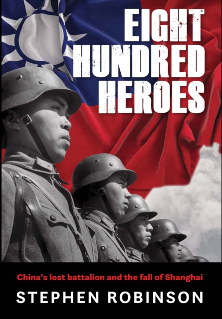 Eight Hundred Heroes : China's Lost Battalion and the Fall of Shanghai, Hardback Book