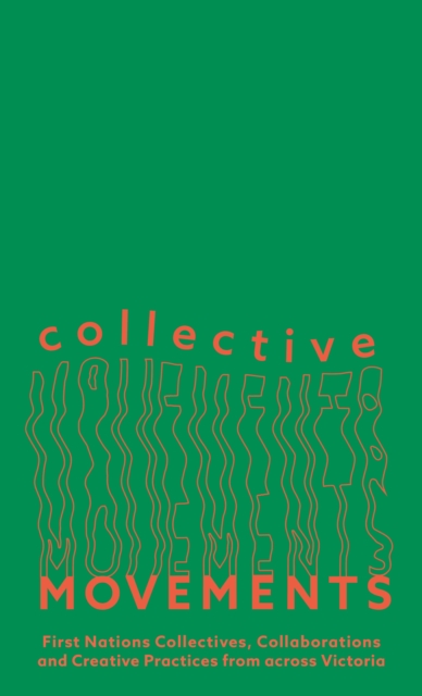 Collective Movements : First Nations Collectives, Collaborations and Creative Practices from across Victoria, Paperback / softback Book