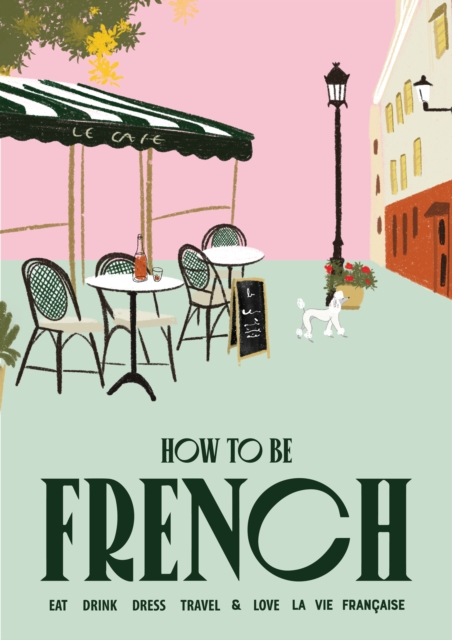 How to be French : Eat, drink, dress, travel and love la vie francaise, Hardback Book