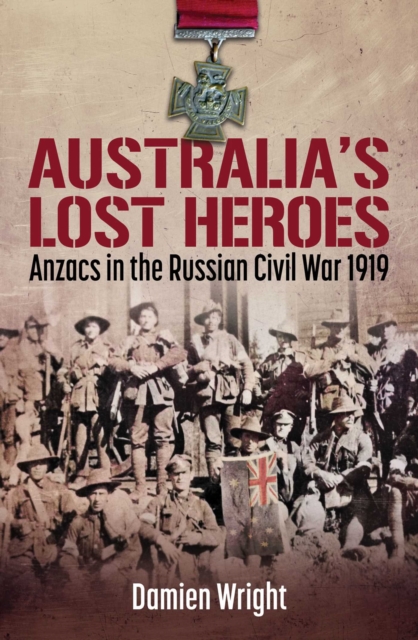 Australia's Lost Heroes : Anzacs in the Russian Civil War 1919, EPUB eBook