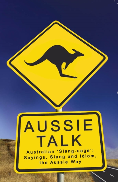 Aussie Talk : Australian 'Slang-uage': Sayings, Slang and Idiom the Aussie Way, EPUB eBook