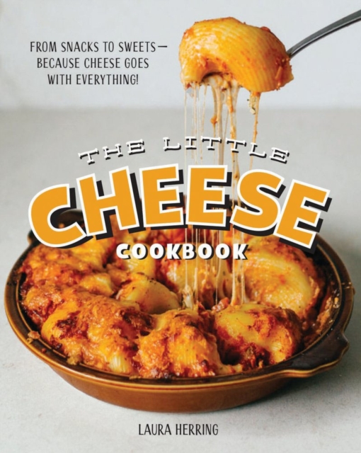 Little Cheese Cookbook : From snacks to sweets - because cheese goes with everything!, Hardback Book