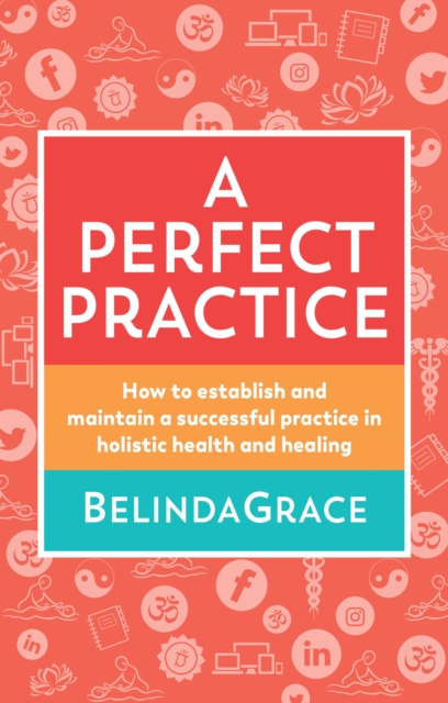 A Perfect Practice : How to Establish and Maintain a Successful Practice in Holistic Health and Healing, Paperback / softback Book