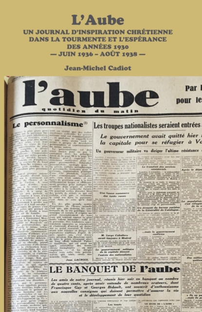 L'Aube : Un Journal D'inspiration Chretienne Dans La Tourmente Et L'esperance Des Annees 1930 - Juin 1936 - Aout 1938 -, EPUB eBook