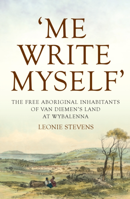 'Me Write Myself' : The Free Aboriginal Inhabitants of Van Diemen's Land at Wybalenna, 1832-47, Paperback / softback Book