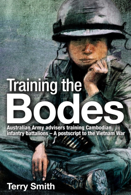 Training the Bodes : Australian Army Advisors training Cambodian infantry battalions - A postscript to the Vietnam War, EPUB eBook
