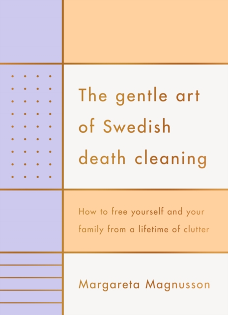 The Gentle Art of Swedish Death Cleaning : how to free yourself and your family from a lifetime of clutter, EPUB eBook