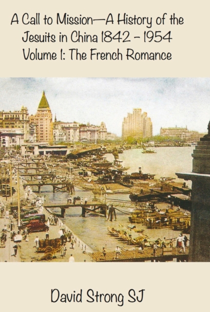 A Call to Mission - A History of the Jesuits in China 1842-1954 : Volume I: The French Romance, EPUB eBook