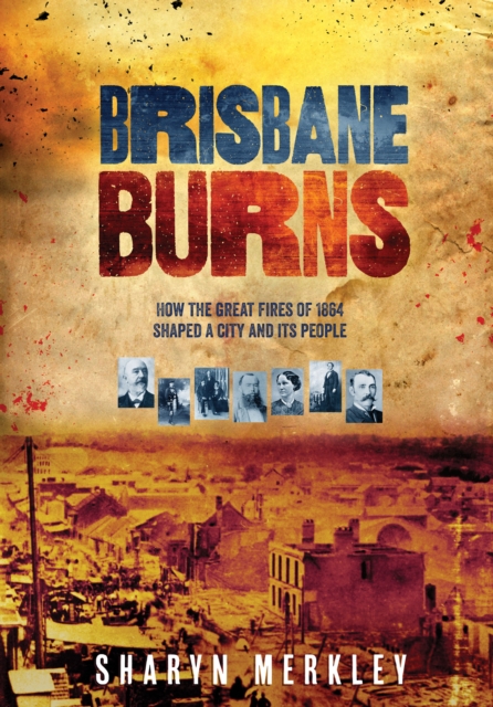 Brisbane Burns : How the Great Fires of 1864 Shaped a City and its People, PDF eBook