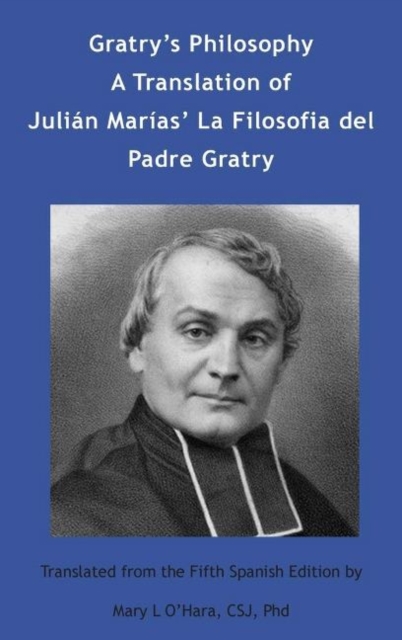 Gratry's Philosophy : A Translation of Julian Marias La Filosofia del Padre Gratry, Hardback Book