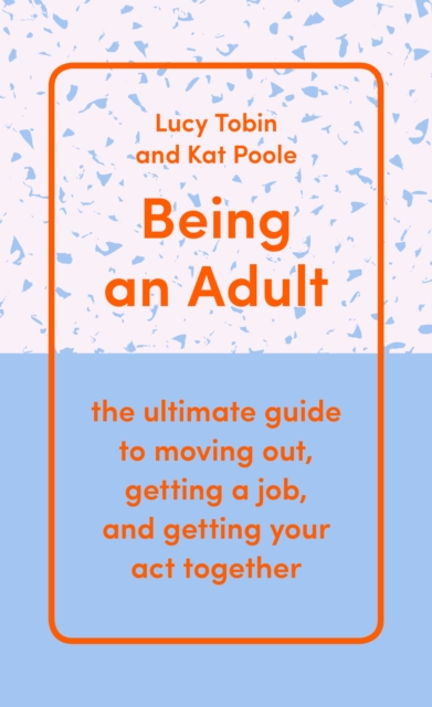 Being an Adult : the ultimate guide to moving out, getting a job, and getting your act together, EPUB eBook