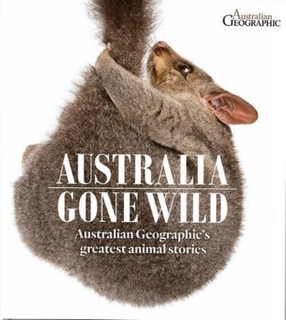Australia Gone Wild : Australian Geographic's Greatest Animal Stories, Hardback Book