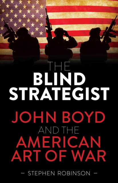 The Blind Strategist : John Boyd and the American Art of War, Hardback Book