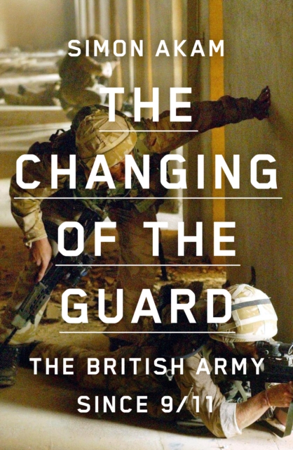 The Changing of the Guard : the British army since 9/11, EPUB eBook
