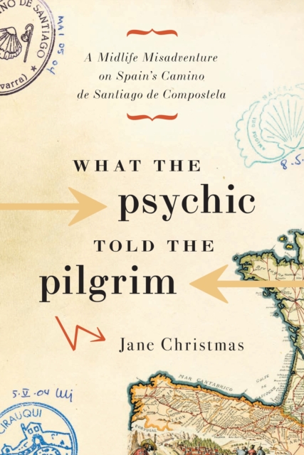 What the Psychic Told the Pilgrim : A Midlife Misadventure on Spain's Camino de Santiago, EPUB eBook