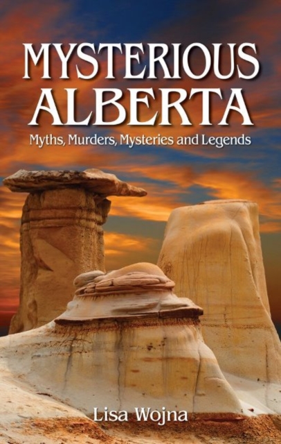 Mysterious Alberta : Myths, Murders, Mysteriese and Legends, Paperback / softback Book
