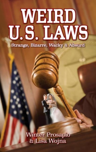 Weird U.S. Laws : Strange, Bizarre, Wacky & Absurd, Paperback / softback Book