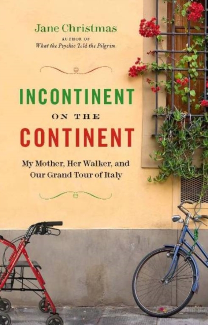 Incontinent on the Continent : My Mother, Her Walker, and Our Grand Tour of Italy, EPUB eBook