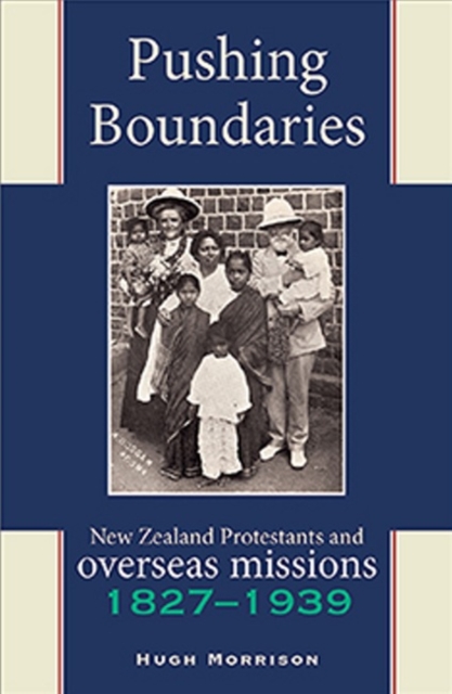 Pushing Boundaries : New Zealand Protestants & Overseas Missions 18271939, Paperback / softback Book