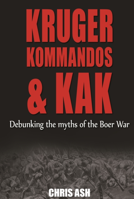 Kruger, Kommandos & Kak : Debunking the Myths of The Boer War, EPUB eBook