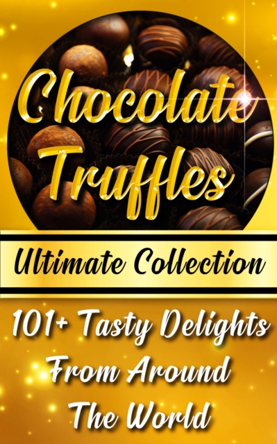 Chocolate Truffles Recipe Book   Ultimate Collection : 101+ Fantastic Truffles Recipes In One Amazing and Decadent Cookbook, EPUB eBook