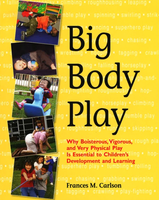 Big Body Play : Why Boisterous, Vigorous, and Very Physical Play Is Essential to Children's Development and Learning, Paperback / softback Book