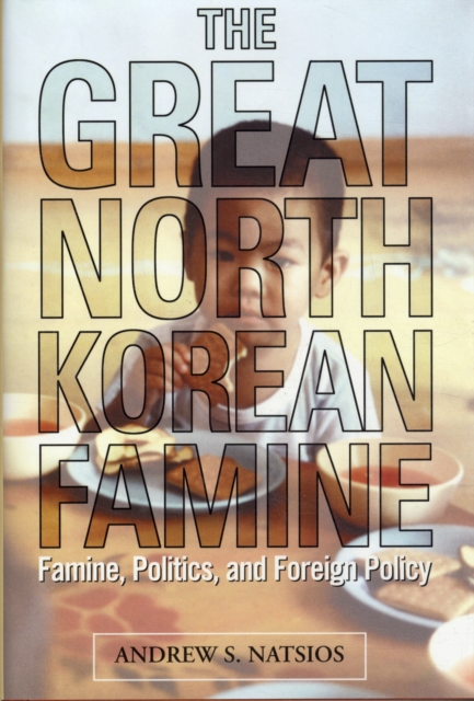 The Great North Korean Famine : Famine, Politics, and Foreign Policy, Hardback Book