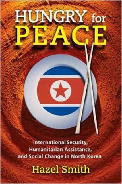 Hungry for Peace : International Security, Humanitarian Assistance, and Social Change in North Korea, Hardback Book