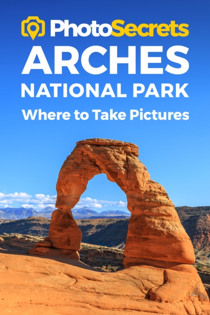 Photosecrets Arches National Park : Where to Take Pictures: A Photographer's Guide to the Best Photography Spots, Paperback / softback Book