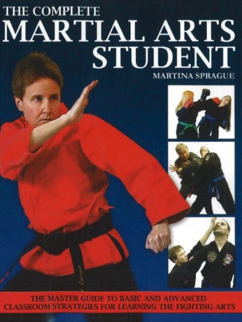 Complete Martial Arts Student : The Master Guide to Basic & Advanced Classroom Strategies for Learning the Fighting Arts, Paperback / softback Book