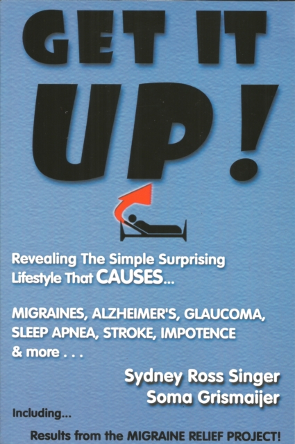 Get It Up! : Revealing the Simple Surprising Lifestyle That Causes Migraines, Alzheimer's, Glaucoma, Sleep Apnea, Stroke, Impotence, & More, EPUB eBook