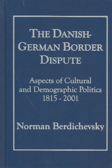 The Danish-German Border Dispute : Aspects of Cultural and Demographic Politics 1815-2001, Hardback Book
