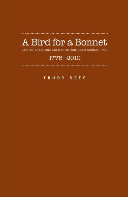A Bird for a Bonnet : Gender, Class and Culture in American Birdkeeping, 1776-2010, Hardback Book