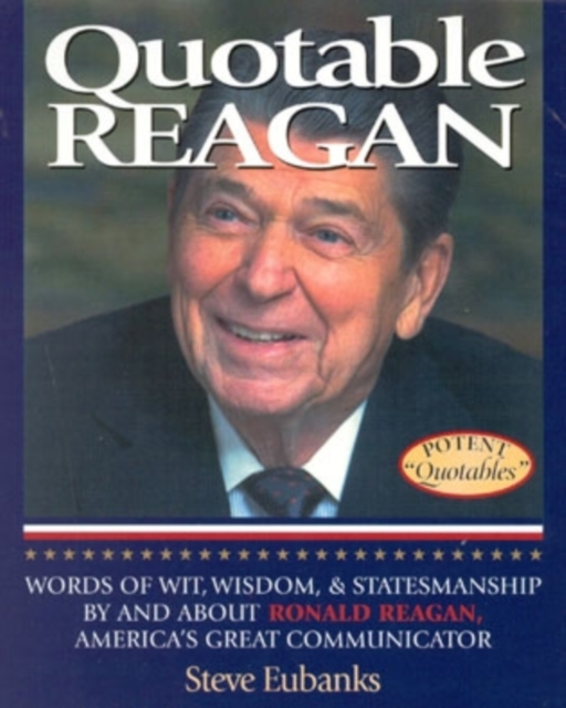 Quotable Reagan : Words of Wit, Wisdom, Statesmanship By and About Ronald Reagan, America's Great Communicator, Hardback Book