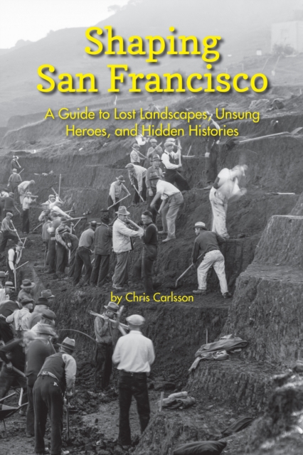 Shaping San Francisco : A Guide to Lost Landscapes, Unsung Heroes and Hidden Histories, Paperback / softback Book